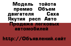  › Модель ­ тойота премио › Объем двигателя ­ 2 - Саха (Якутия) респ. Авто » Продажа легковых автомобилей   